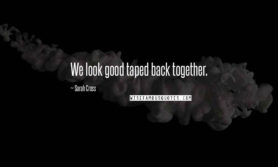 Sarah Cross Quotes: We look good taped back together.