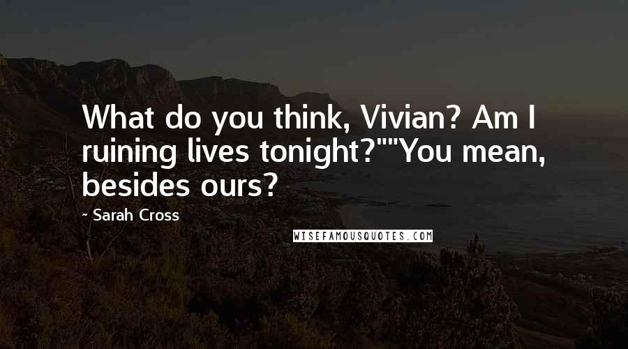 Sarah Cross Quotes: What do you think, Vivian? Am I ruining lives tonight?""You mean, besides ours?