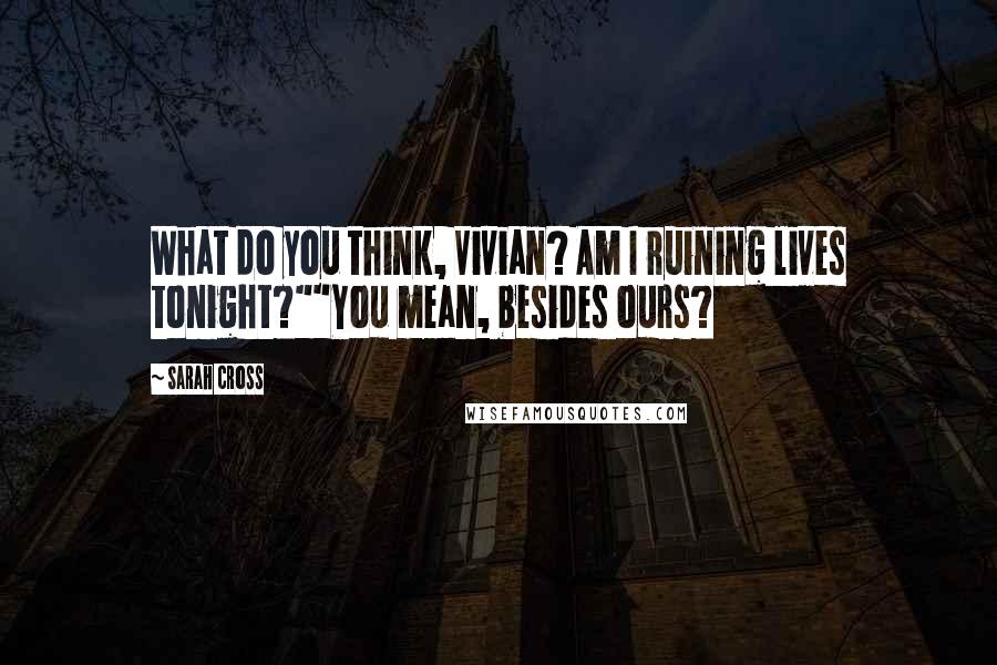 Sarah Cross Quotes: What do you think, Vivian? Am I ruining lives tonight?""You mean, besides ours?