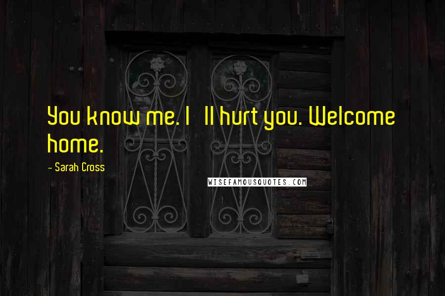 Sarah Cross Quotes: You know me. I'll hurt you. Welcome home.