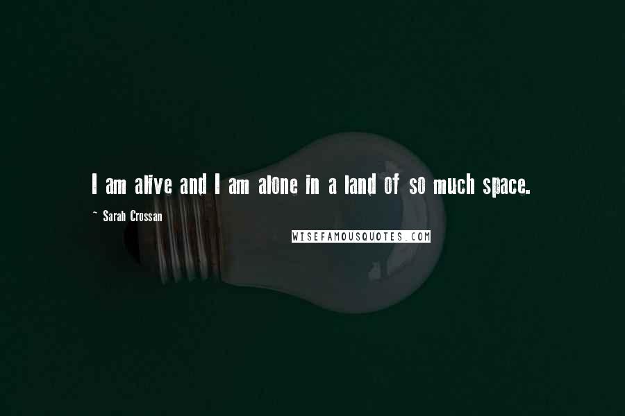 Sarah Crossan Quotes: I am alive and I am alone in a land of so much space.