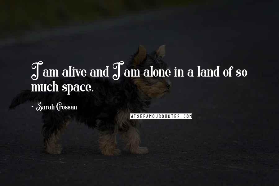 Sarah Crossan Quotes: I am alive and I am alone in a land of so much space.