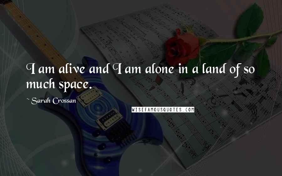 Sarah Crossan Quotes: I am alive and I am alone in a land of so much space.