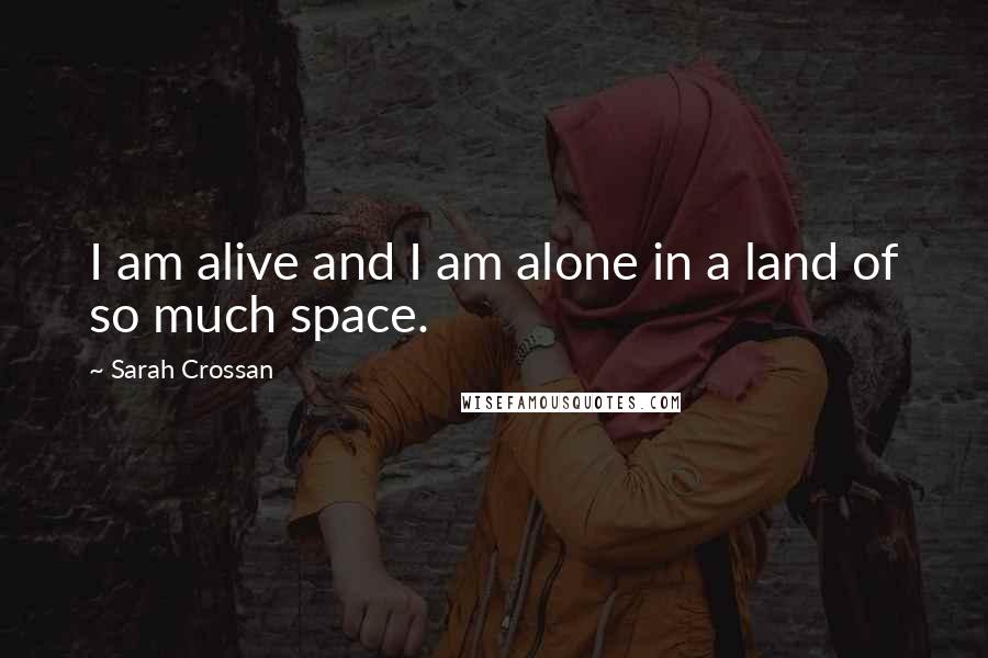 Sarah Crossan Quotes: I am alive and I am alone in a land of so much space.