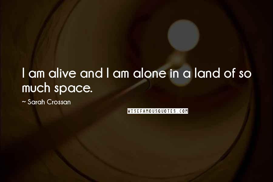 Sarah Crossan Quotes: I am alive and I am alone in a land of so much space.