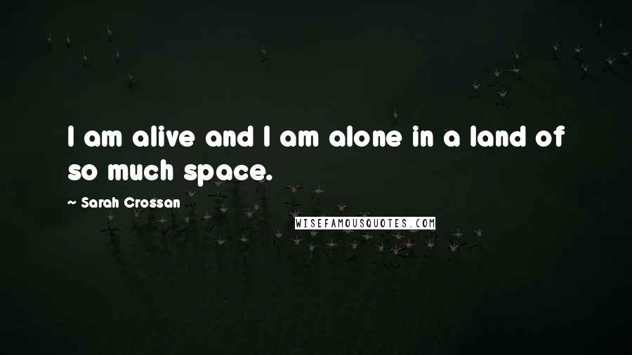 Sarah Crossan Quotes: I am alive and I am alone in a land of so much space.