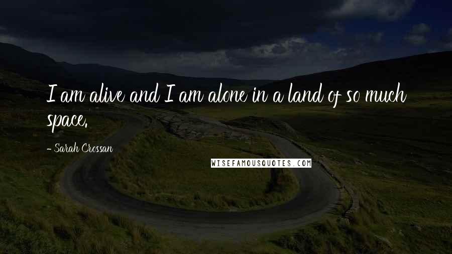 Sarah Crossan Quotes: I am alive and I am alone in a land of so much space.