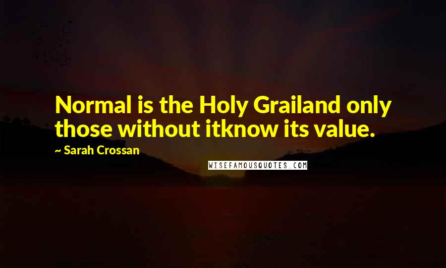 Sarah Crossan Quotes: Normal is the Holy Grailand only those without itknow its value.