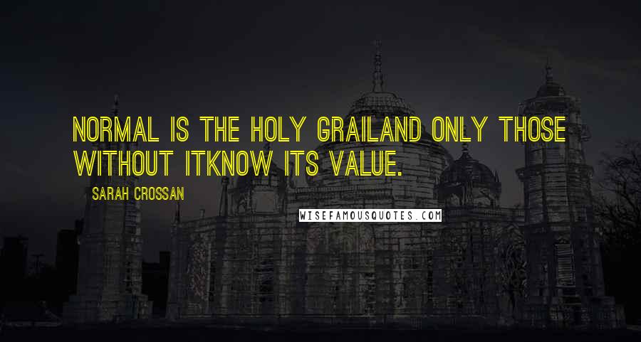 Sarah Crossan Quotes: Normal is the Holy Grailand only those without itknow its value.