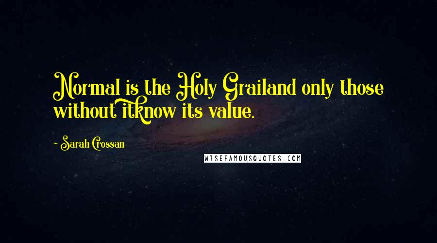 Sarah Crossan Quotes: Normal is the Holy Grailand only those without itknow its value.