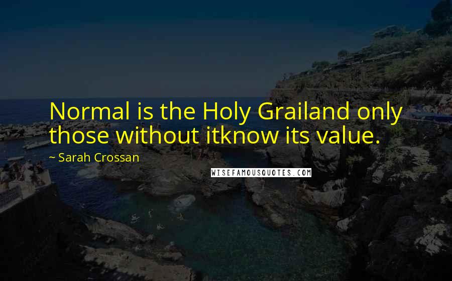 Sarah Crossan Quotes: Normal is the Holy Grailand only those without itknow its value.