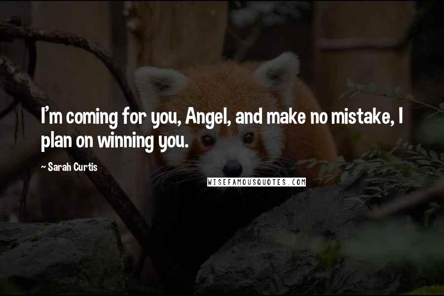 Sarah Curtis Quotes: I'm coming for you, Angel, and make no mistake, I plan on winning you.