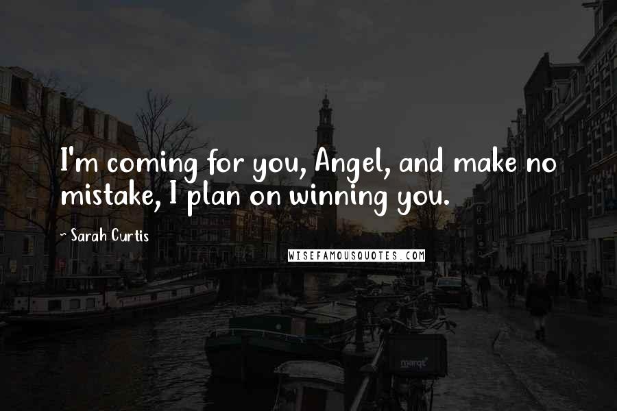 Sarah Curtis Quotes: I'm coming for you, Angel, and make no mistake, I plan on winning you.