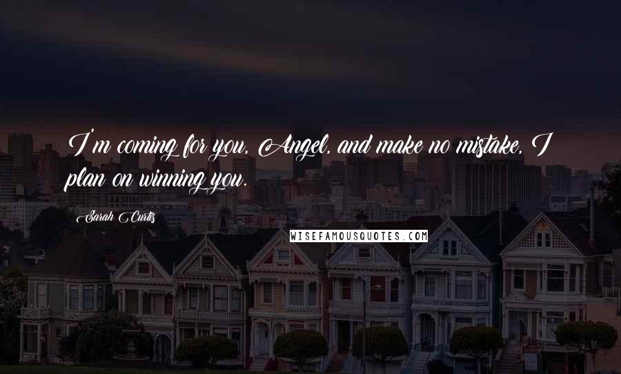 Sarah Curtis Quotes: I'm coming for you, Angel, and make no mistake, I plan on winning you.
