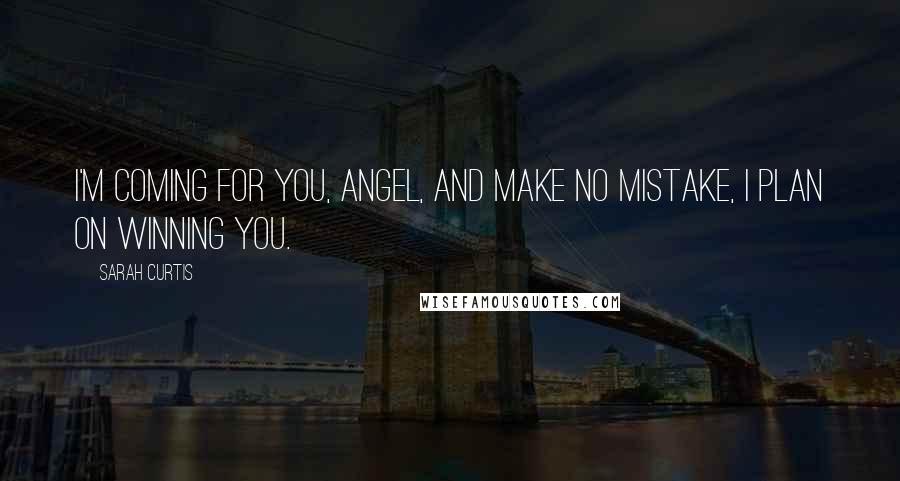 Sarah Curtis Quotes: I'm coming for you, Angel, and make no mistake, I plan on winning you.