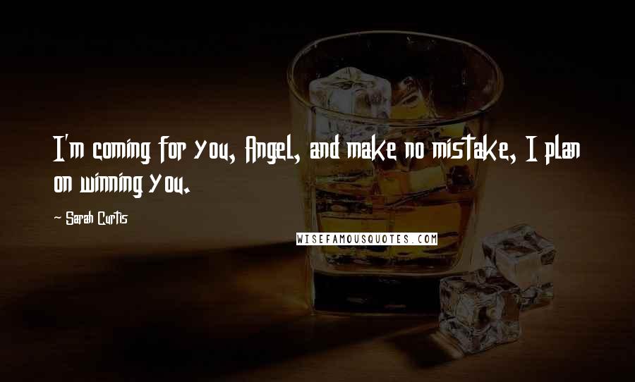 Sarah Curtis Quotes: I'm coming for you, Angel, and make no mistake, I plan on winning you.