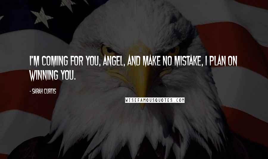 Sarah Curtis Quotes: I'm coming for you, Angel, and make no mistake, I plan on winning you.