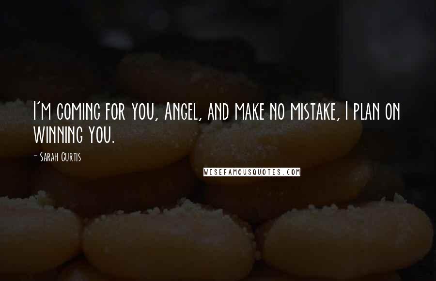 Sarah Curtis Quotes: I'm coming for you, Angel, and make no mistake, I plan on winning you.