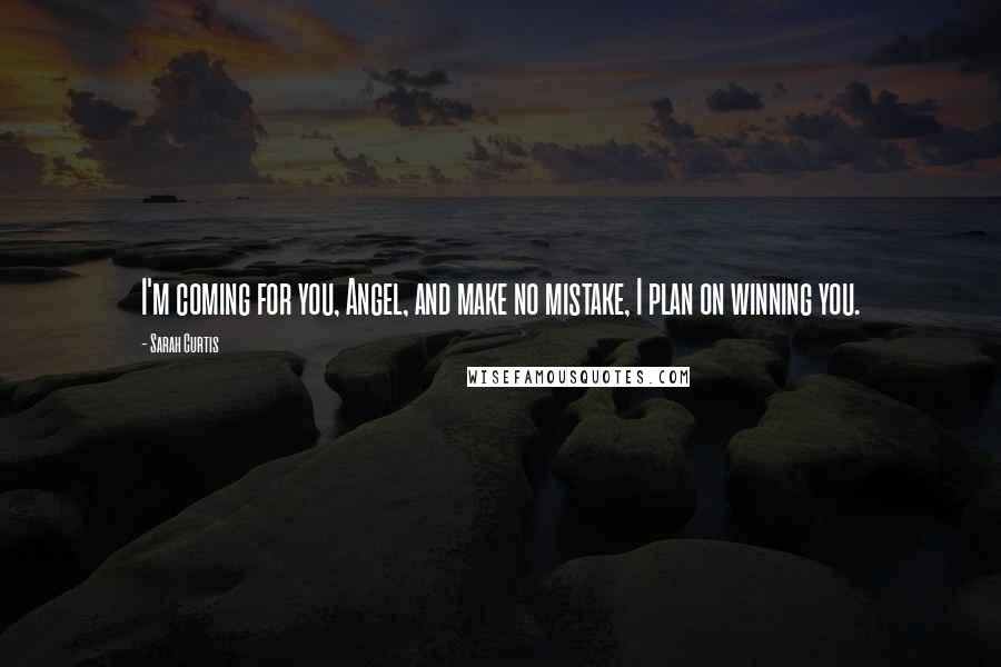 Sarah Curtis Quotes: I'm coming for you, Angel, and make no mistake, I plan on winning you.