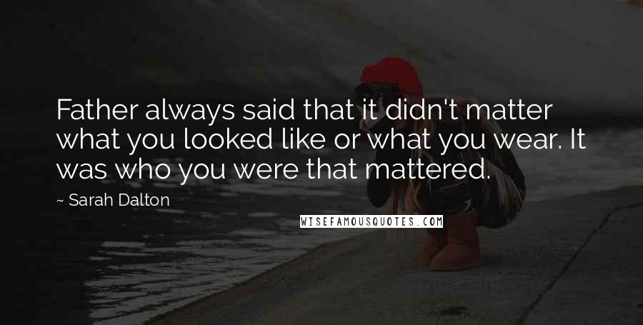 Sarah Dalton Quotes: Father always said that it didn't matter what you looked like or what you wear. It was who you were that mattered.