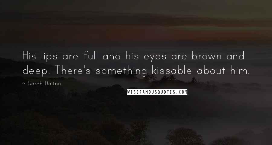 Sarah Dalton Quotes: His lips are full and his eyes are brown and deep. There's something kissable about him.