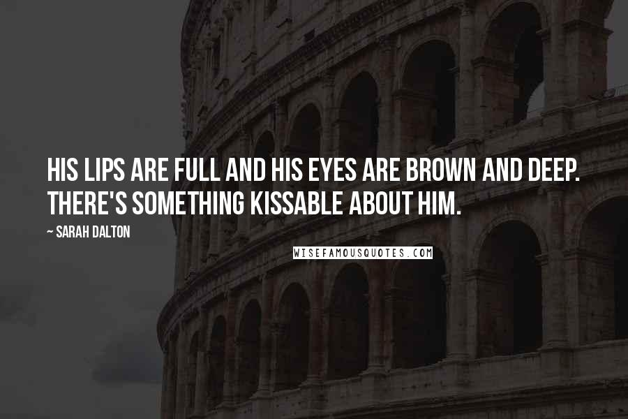 Sarah Dalton Quotes: His lips are full and his eyes are brown and deep. There's something kissable about him.