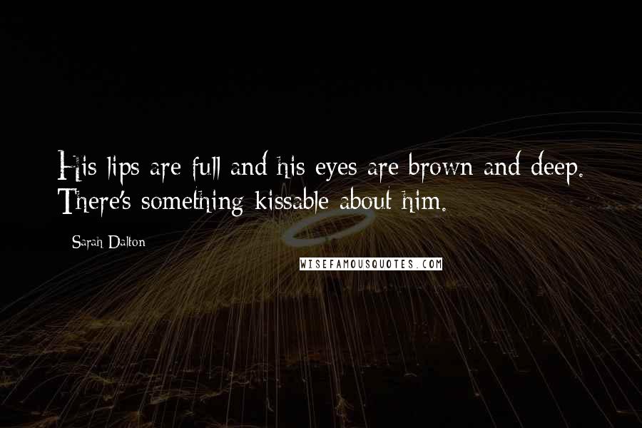 Sarah Dalton Quotes: His lips are full and his eyes are brown and deep. There's something kissable about him.