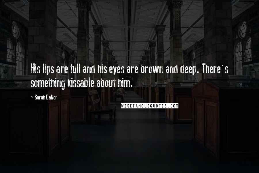 Sarah Dalton Quotes: His lips are full and his eyes are brown and deep. There's something kissable about him.