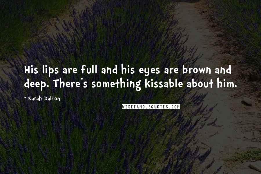 Sarah Dalton Quotes: His lips are full and his eyes are brown and deep. There's something kissable about him.