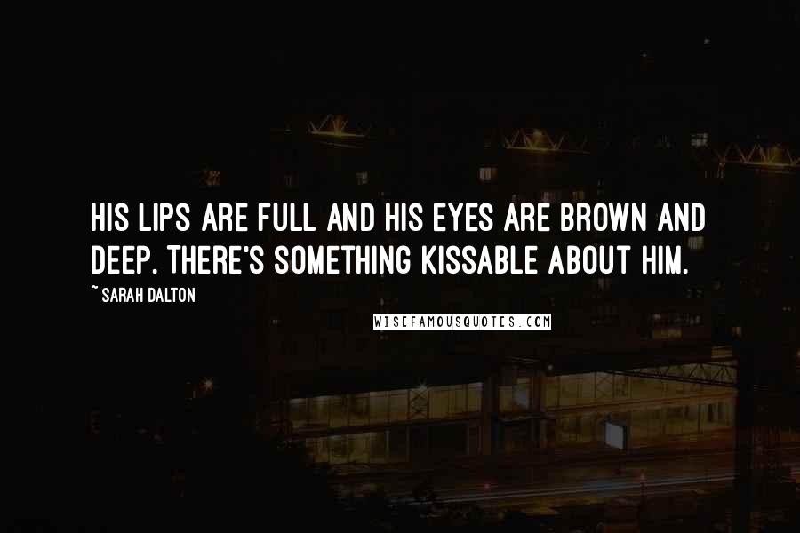 Sarah Dalton Quotes: His lips are full and his eyes are brown and deep. There's something kissable about him.