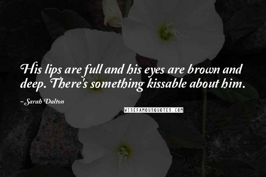 Sarah Dalton Quotes: His lips are full and his eyes are brown and deep. There's something kissable about him.