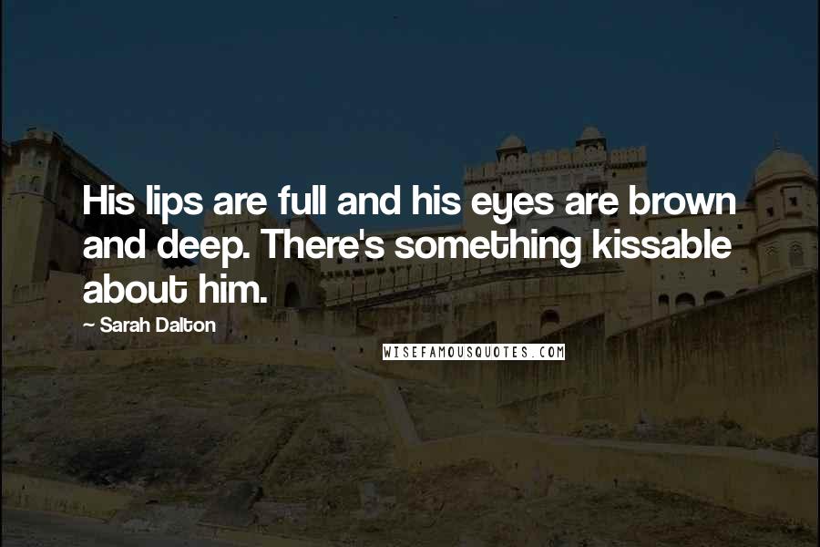 Sarah Dalton Quotes: His lips are full and his eyes are brown and deep. There's something kissable about him.