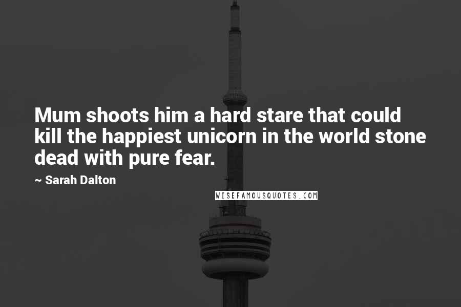 Sarah Dalton Quotes: Mum shoots him a hard stare that could kill the happiest unicorn in the world stone dead with pure fear.