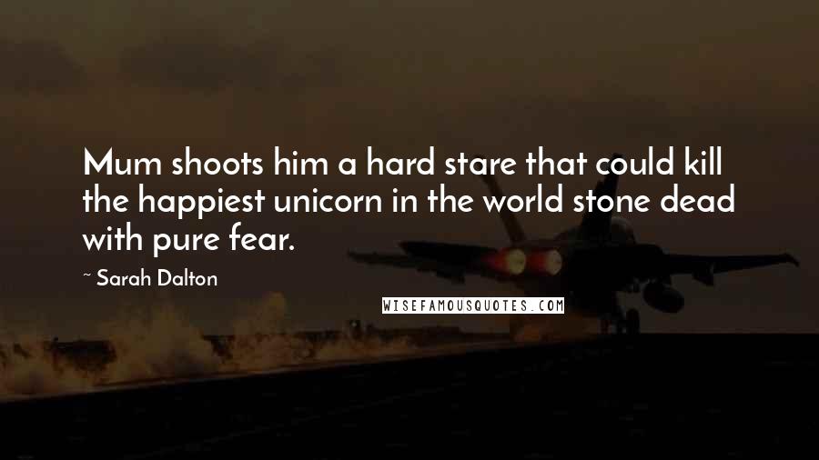 Sarah Dalton Quotes: Mum shoots him a hard stare that could kill the happiest unicorn in the world stone dead with pure fear.