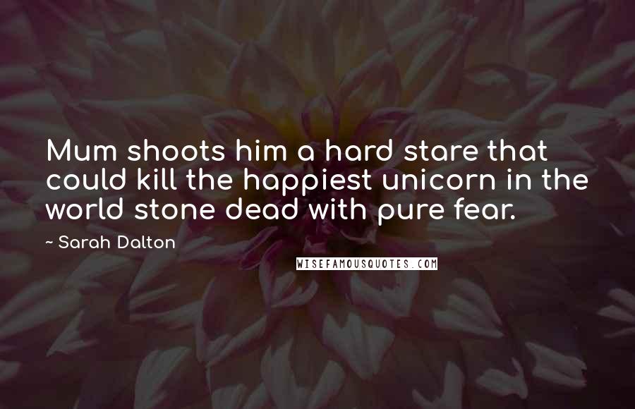 Sarah Dalton Quotes: Mum shoots him a hard stare that could kill the happiest unicorn in the world stone dead with pure fear.