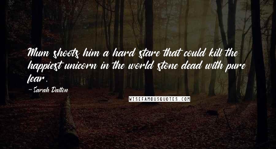 Sarah Dalton Quotes: Mum shoots him a hard stare that could kill the happiest unicorn in the world stone dead with pure fear.