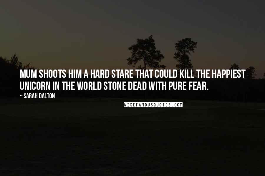 Sarah Dalton Quotes: Mum shoots him a hard stare that could kill the happiest unicorn in the world stone dead with pure fear.