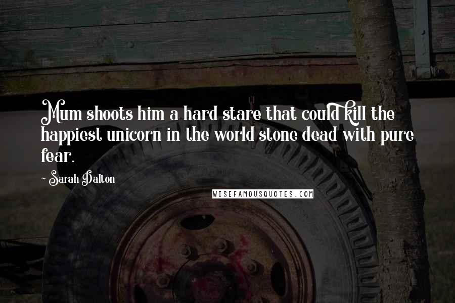 Sarah Dalton Quotes: Mum shoots him a hard stare that could kill the happiest unicorn in the world stone dead with pure fear.