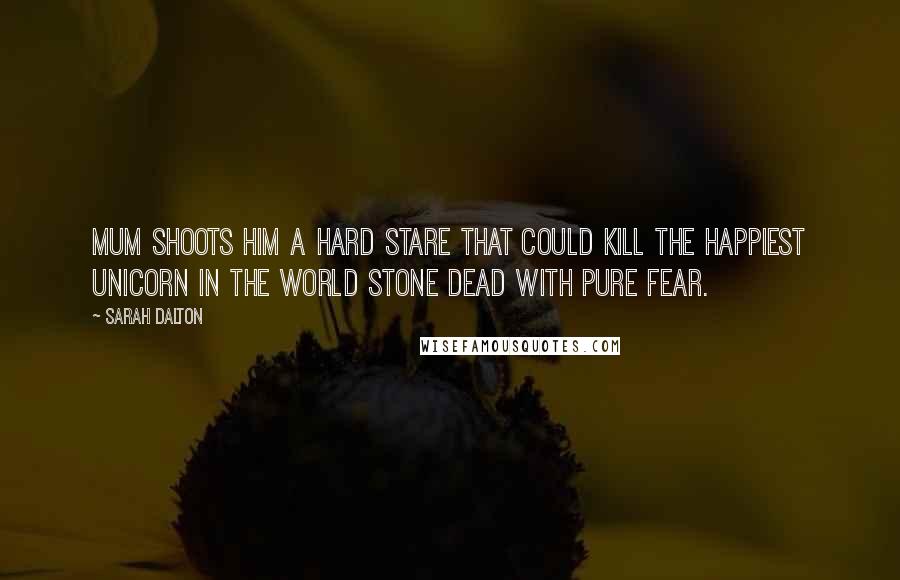Sarah Dalton Quotes: Mum shoots him a hard stare that could kill the happiest unicorn in the world stone dead with pure fear.