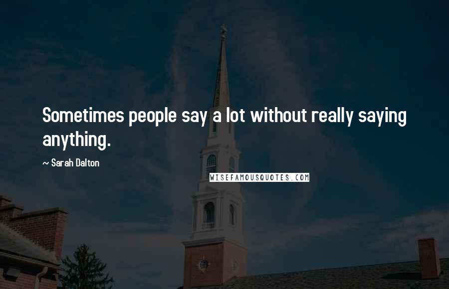 Sarah Dalton Quotes: Sometimes people say a lot without really saying anything.