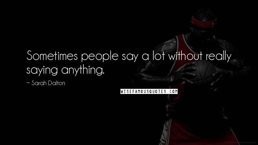 Sarah Dalton Quotes: Sometimes people say a lot without really saying anything.