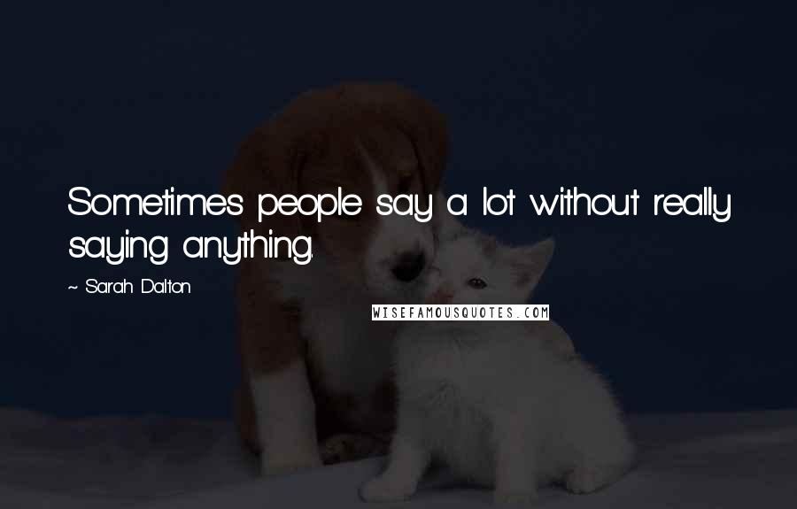 Sarah Dalton Quotes: Sometimes people say a lot without really saying anything.