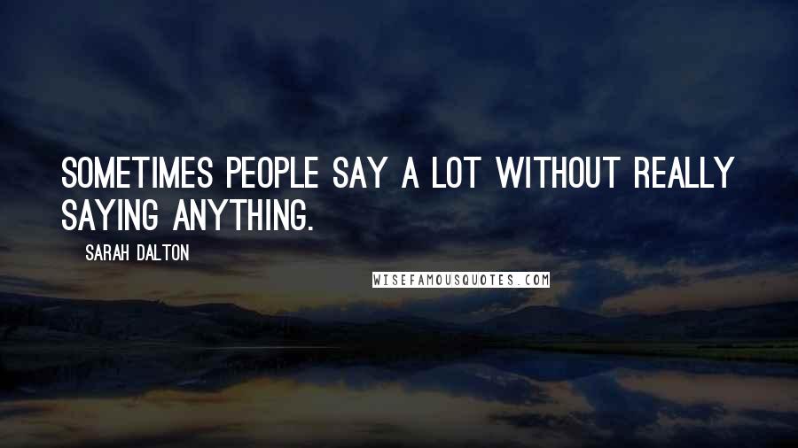 Sarah Dalton Quotes: Sometimes people say a lot without really saying anything.