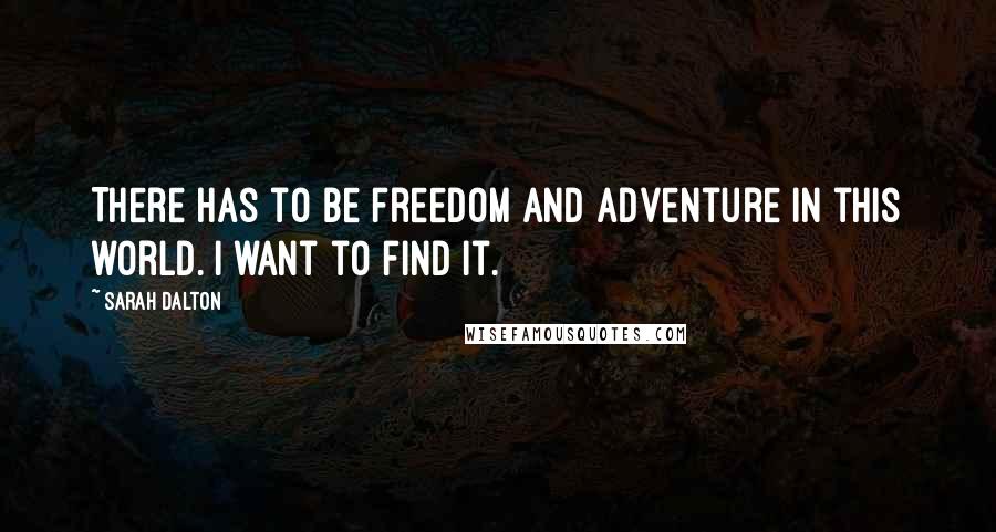 Sarah Dalton Quotes: There has to be freedom and adventure in this world. I want to find it.