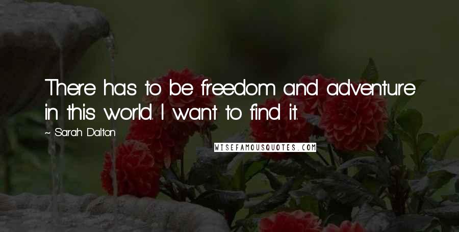 Sarah Dalton Quotes: There has to be freedom and adventure in this world. I want to find it.