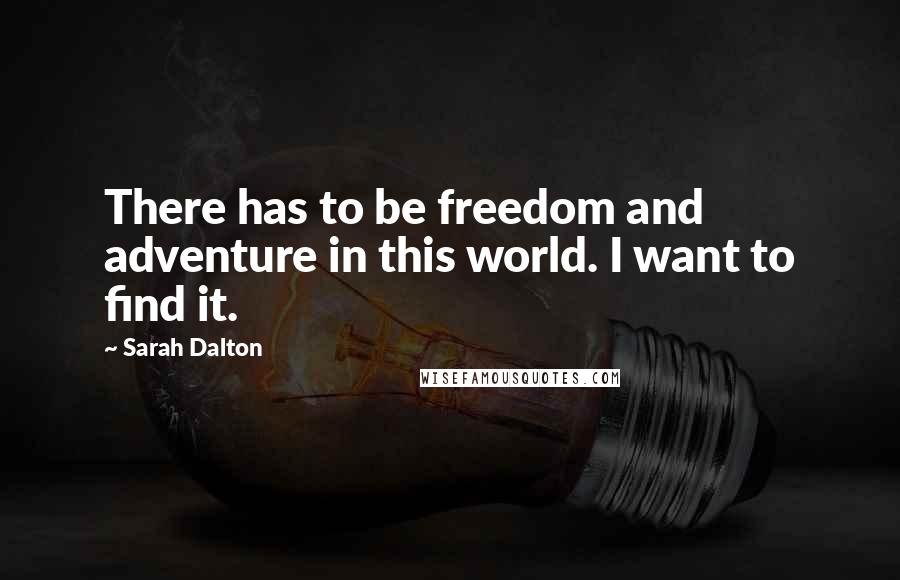 Sarah Dalton Quotes: There has to be freedom and adventure in this world. I want to find it.
