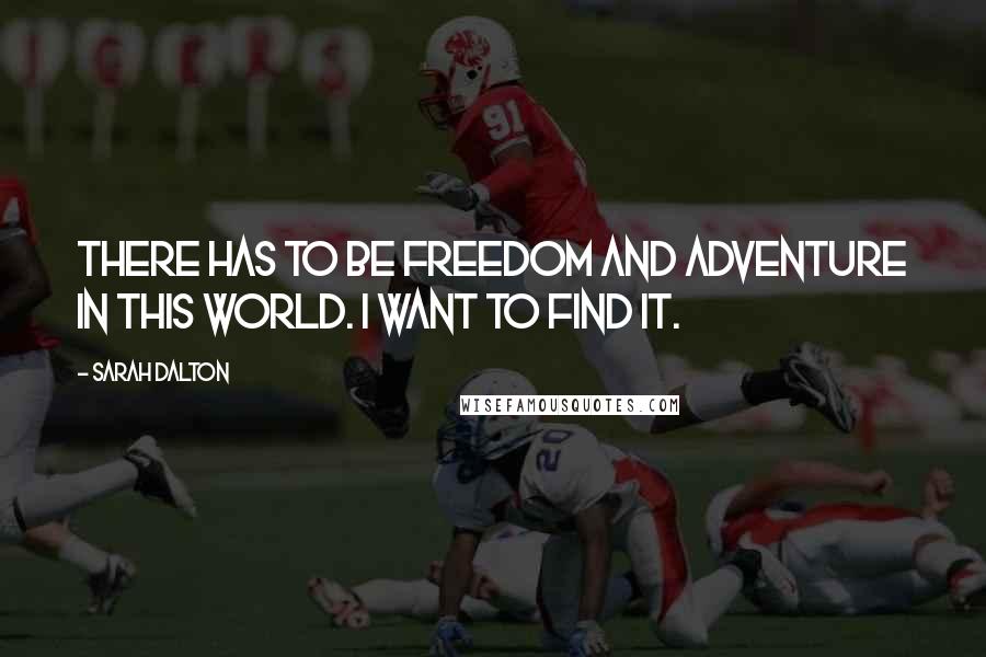 Sarah Dalton Quotes: There has to be freedom and adventure in this world. I want to find it.