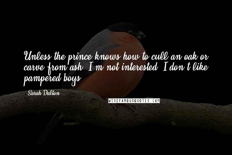 Sarah Dalton Quotes: Unless the prince knows how to cull an oak or carve from ash, I'm not interested. I don't like pampered boys.