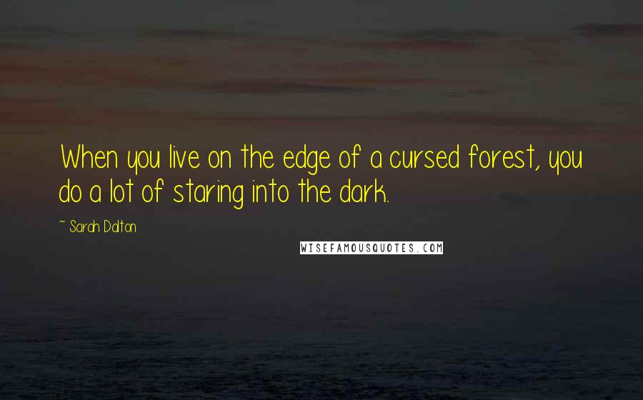 Sarah Dalton Quotes: When you live on the edge of a cursed forest, you do a lot of staring into the dark.