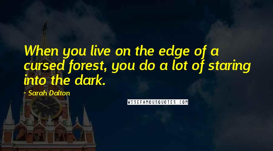 Sarah Dalton Quotes: When you live on the edge of a cursed forest, you do a lot of staring into the dark.